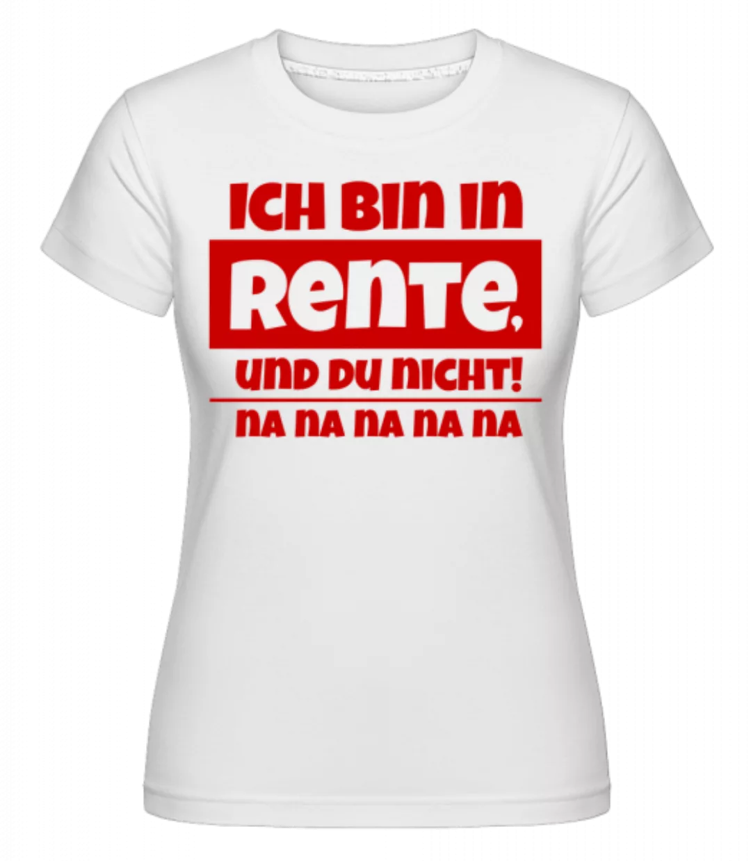 Ich Bin In Rente, Und Du Nicht! · Shirtinator Frauen T-Shirt günstig online kaufen