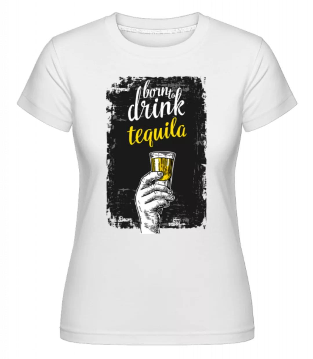 Born To Drink Tequila · Shirtinator Frauen T-Shirt günstig online kaufen