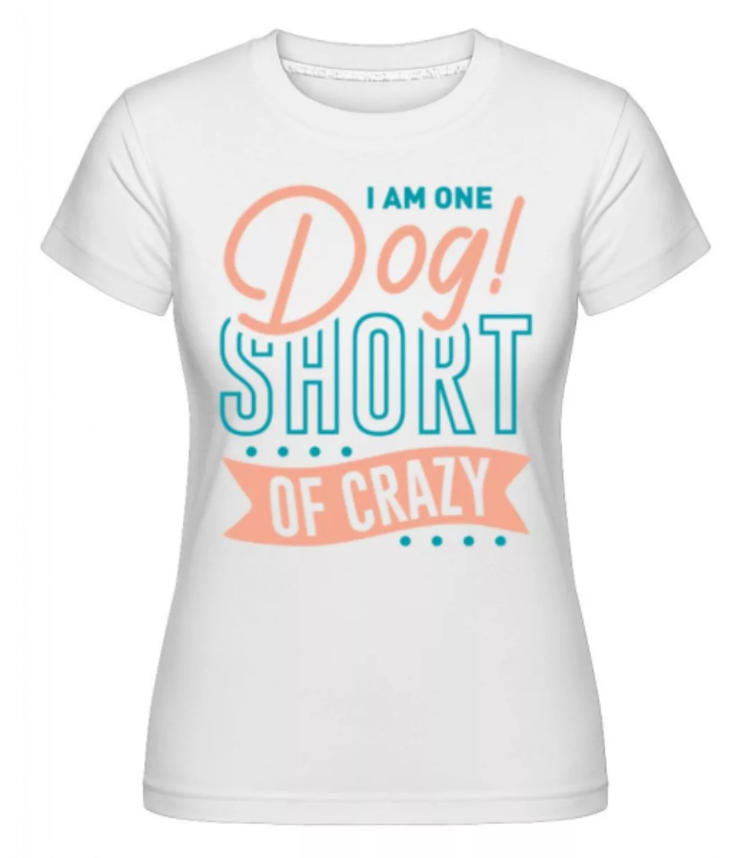 I Am One Dog Short Of Crazy · Shirtinator Frauen T-Shirt günstig online kaufen