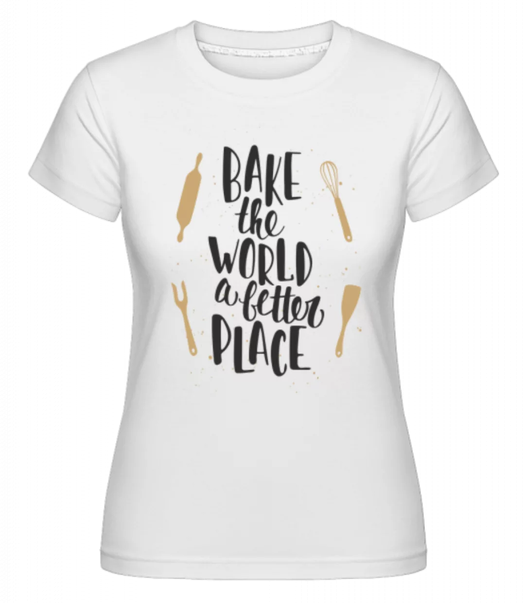 Bake The World A Better Place · Shirtinator Frauen T-Shirt günstig online kaufen