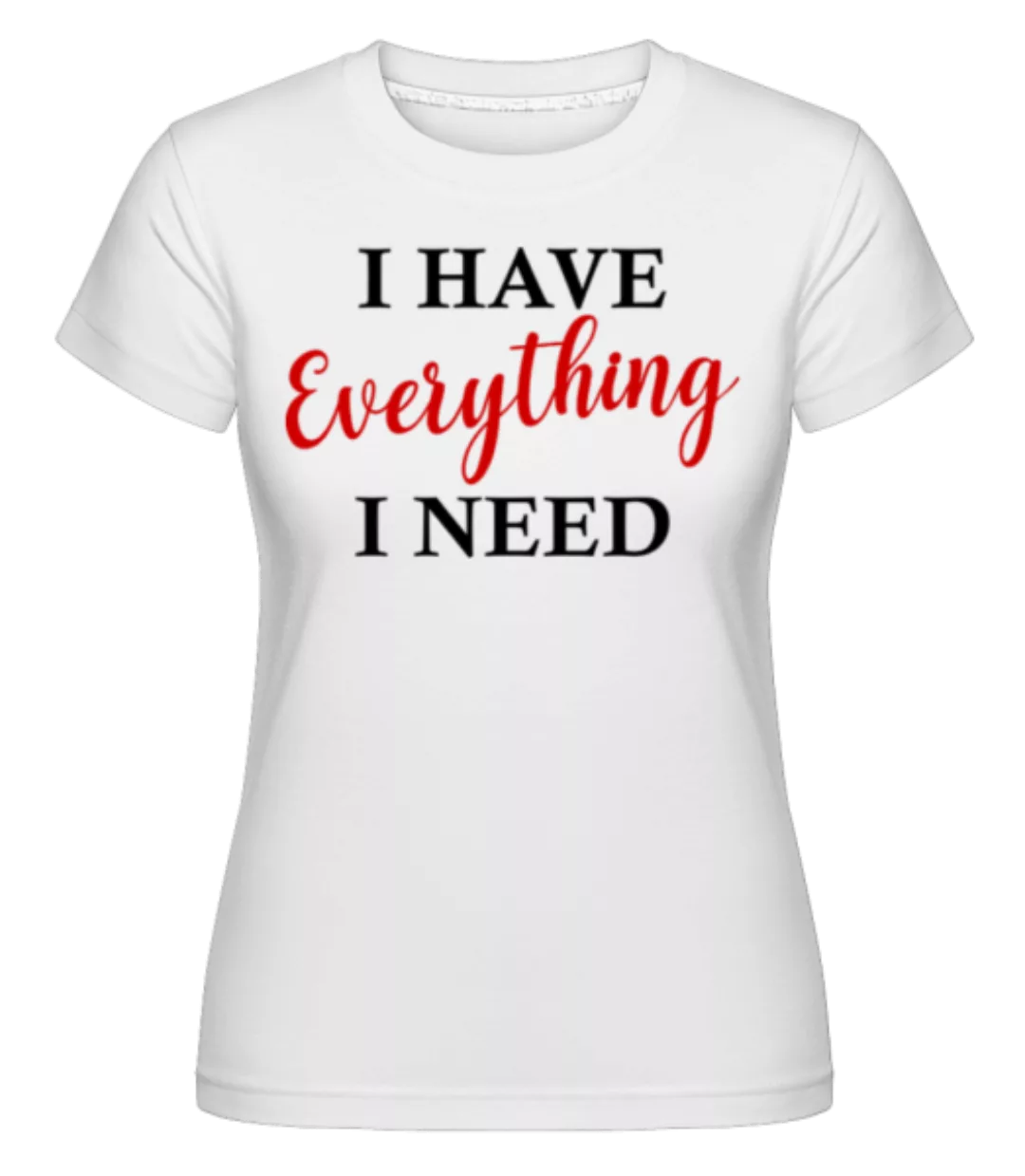 I Have Everything · Shirtinator Frauen T-Shirt günstig online kaufen