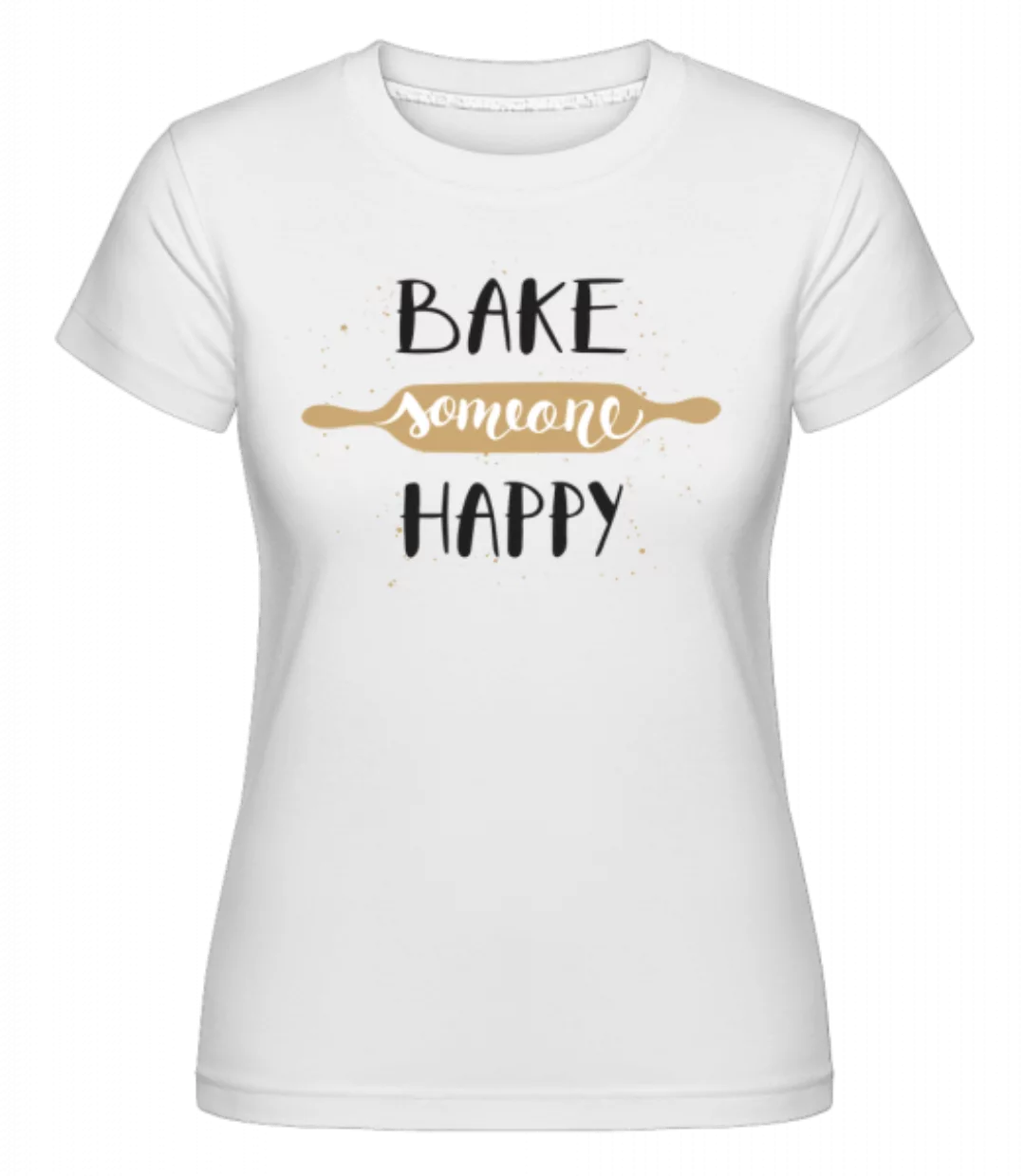 Bake Someone Happy · Shirtinator Frauen T-Shirt günstig online kaufen