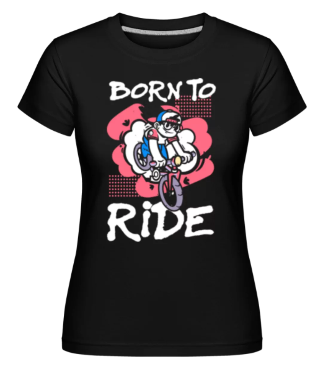 Born To Ride · Shirtinator Frauen T-Shirt günstig online kaufen