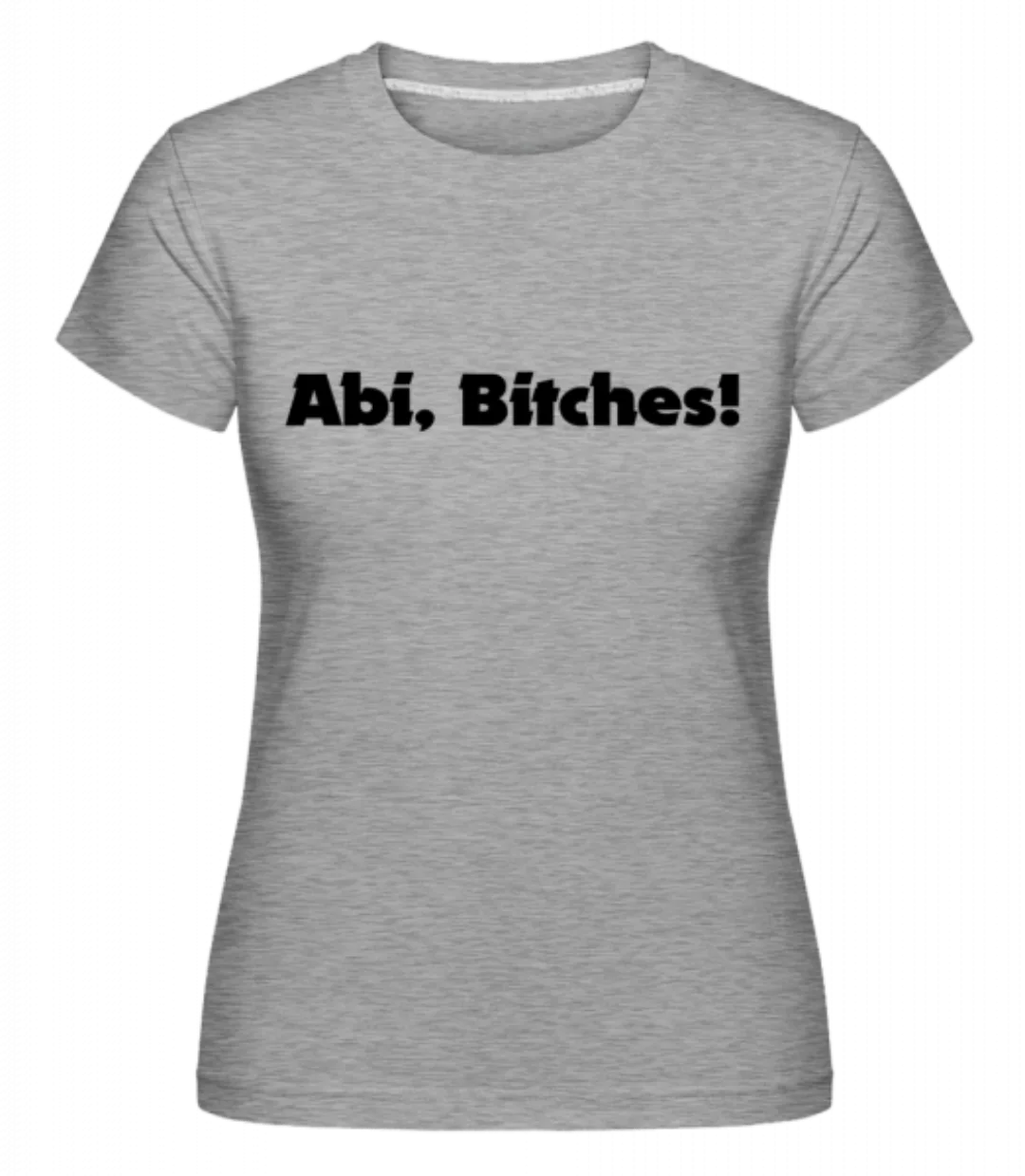 Abi Bitches! · Shirtinator Frauen T-Shirt günstig online kaufen