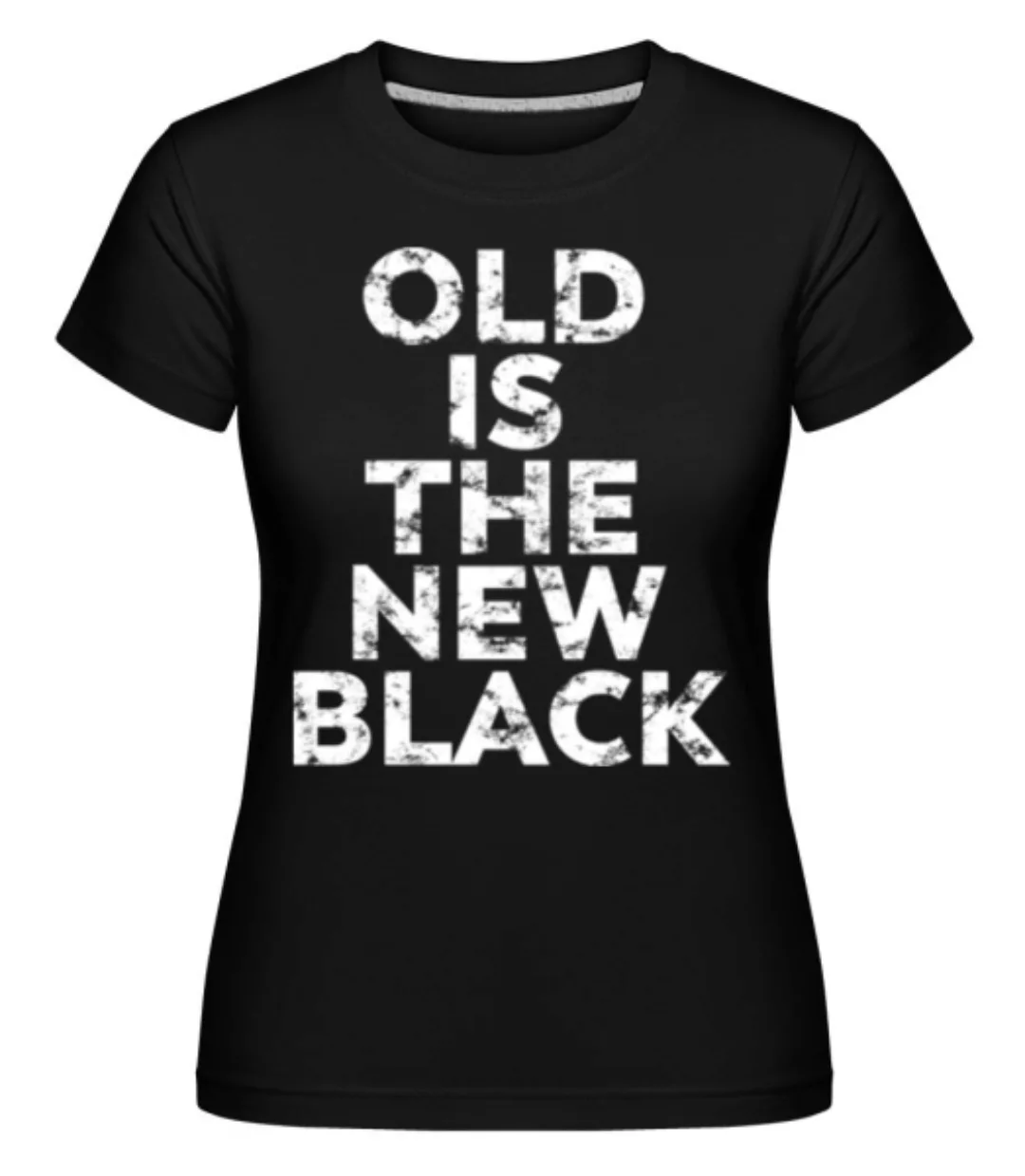 Old Is The New Black · Shirtinator Frauen T-Shirt günstig online kaufen