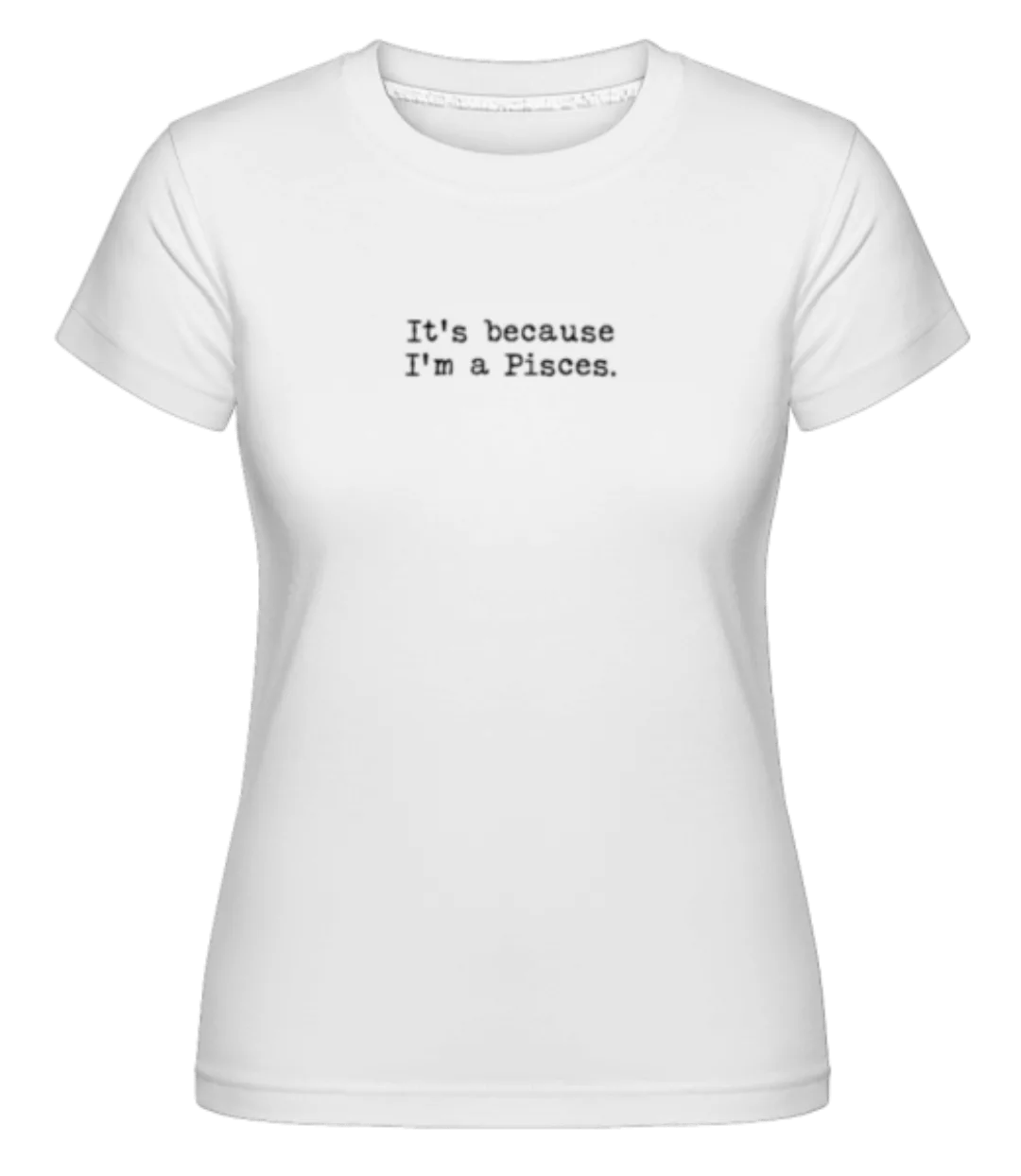 It's Because I'm A Pisces · Shirtinator Frauen T-Shirt günstig online kaufen