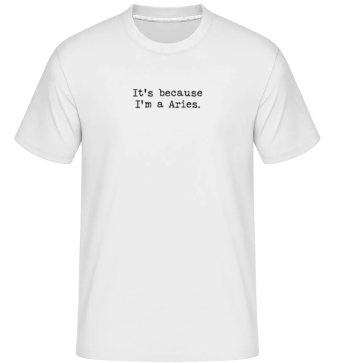 It's Because I'm A Aries · Shirtinator Männer T-Shirt günstig online kaufen