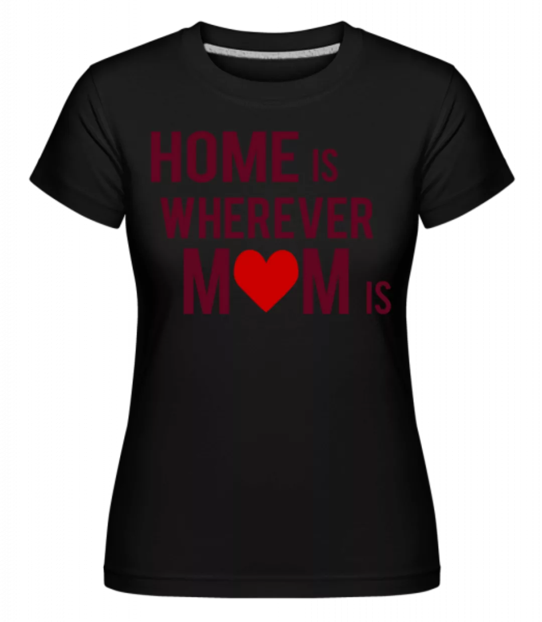 Home Is Wherever Mom Is · Shirtinator Frauen T-Shirt günstig online kaufen