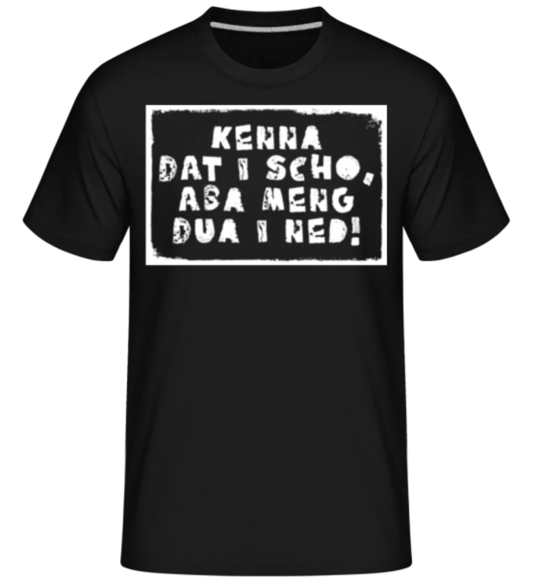Kenna Dat I Scho Aba Meng Dua I Ned · Shirtinator Männer T-Shirt günstig online kaufen