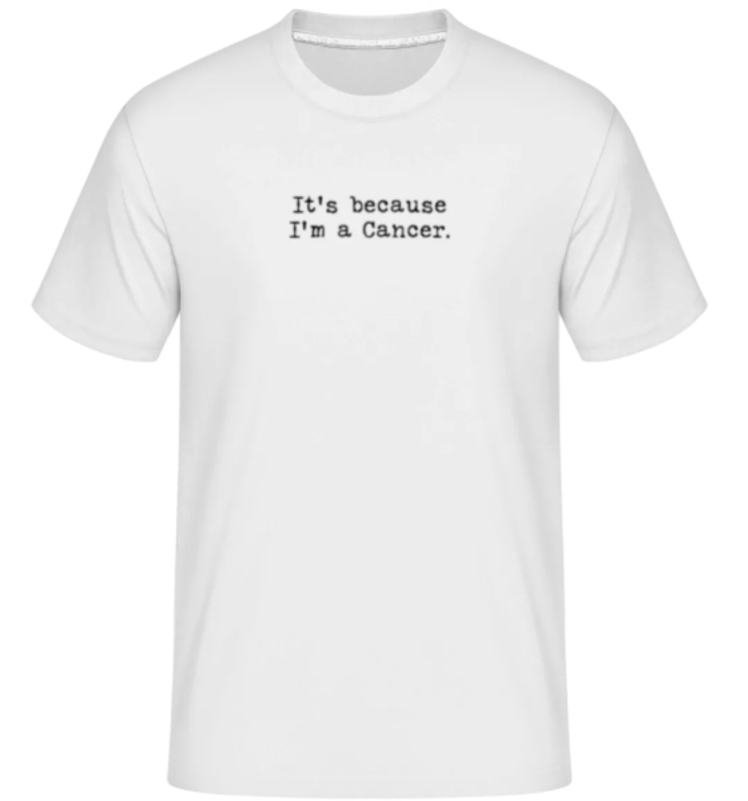 It's Because I'm A Cancer · Shirtinator Männer T-Shirt günstig online kaufen