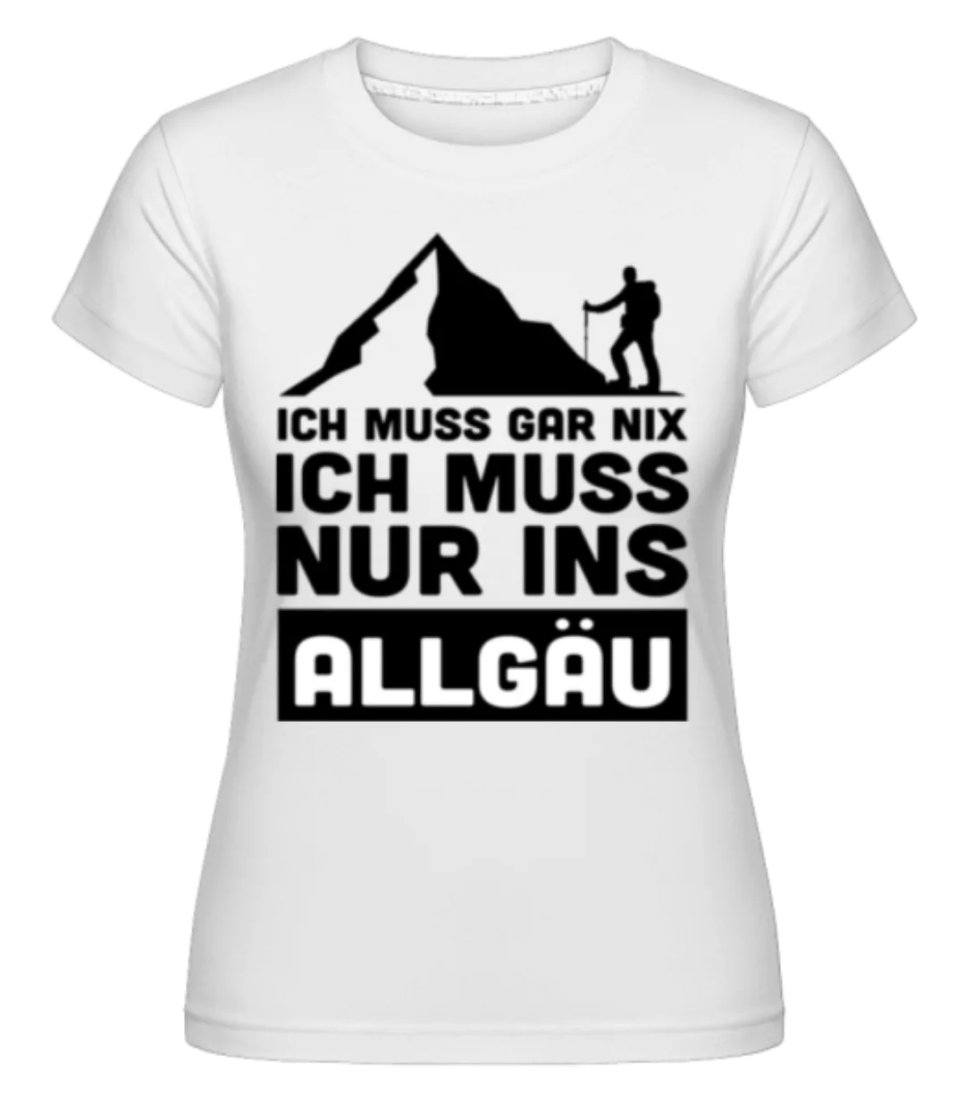 Ich Muss Gar Nix Ich Muss Ins Allgäu · Shirtinator Frauen T-Shirt günstig online kaufen