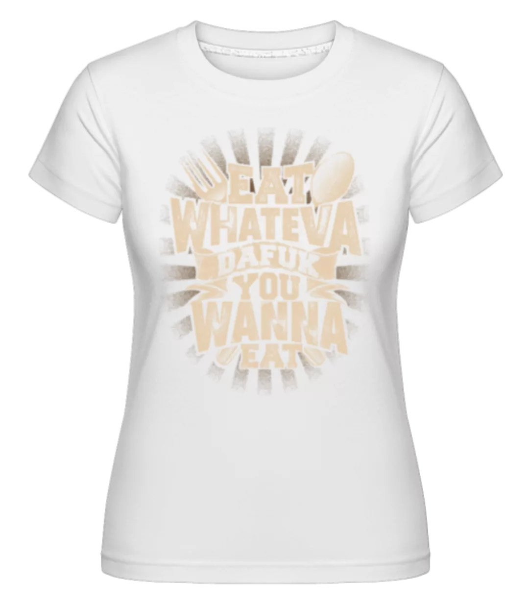 Eat Wanna Dafuk You Wanna Eat · Shirtinator Frauen T-Shirt günstig online kaufen