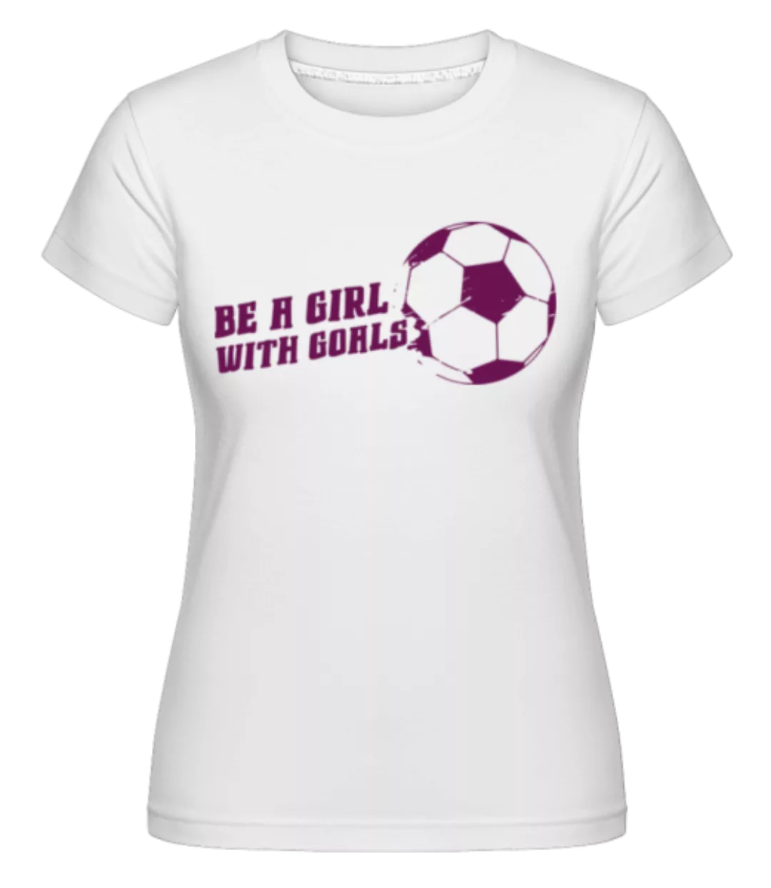 Be A Girl With Goals · Shirtinator Frauen T-Shirt günstig online kaufen