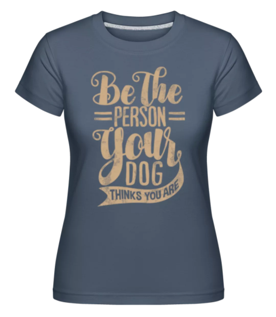 Be The Person Your Dog Thinks You Are · Shirtinator Frauen T-Shirt günstig online kaufen