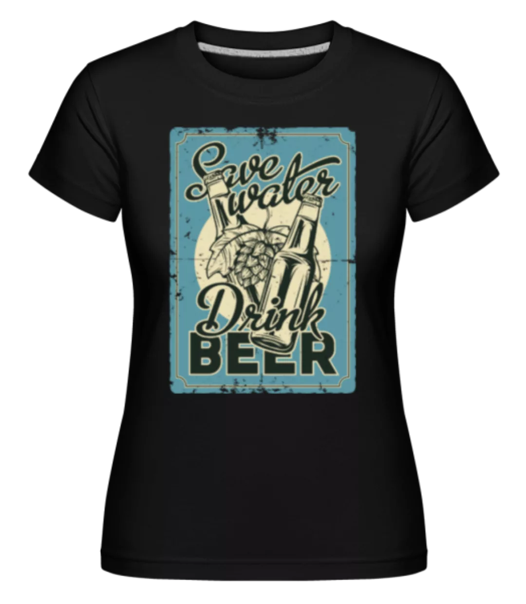 Save Water Drink Beer · Shirtinator Frauen T-Shirt günstig online kaufen