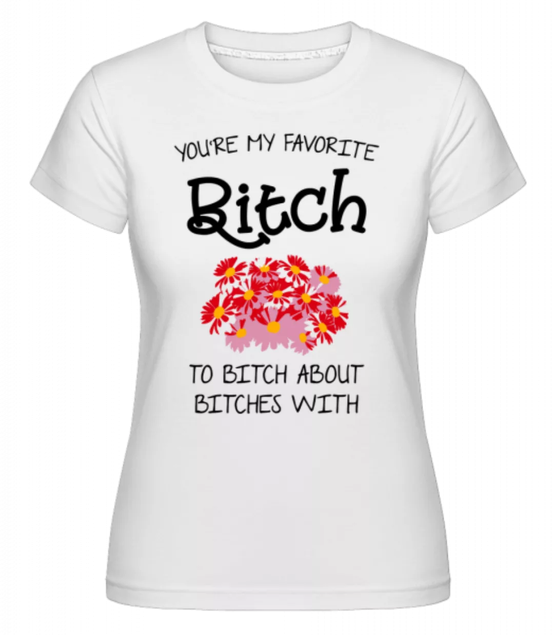 You're My Favorite Bitch · Shirtinator Frauen T-Shirt günstig online kaufen