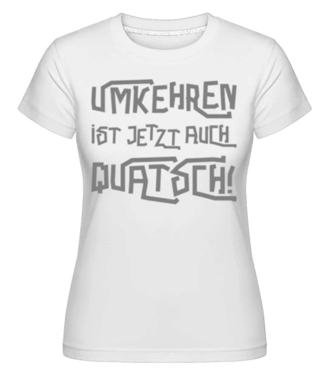 Umkehren Ist Jetzt Auch Quatsch · Shirtinator Frauen T-Shirt günstig online kaufen