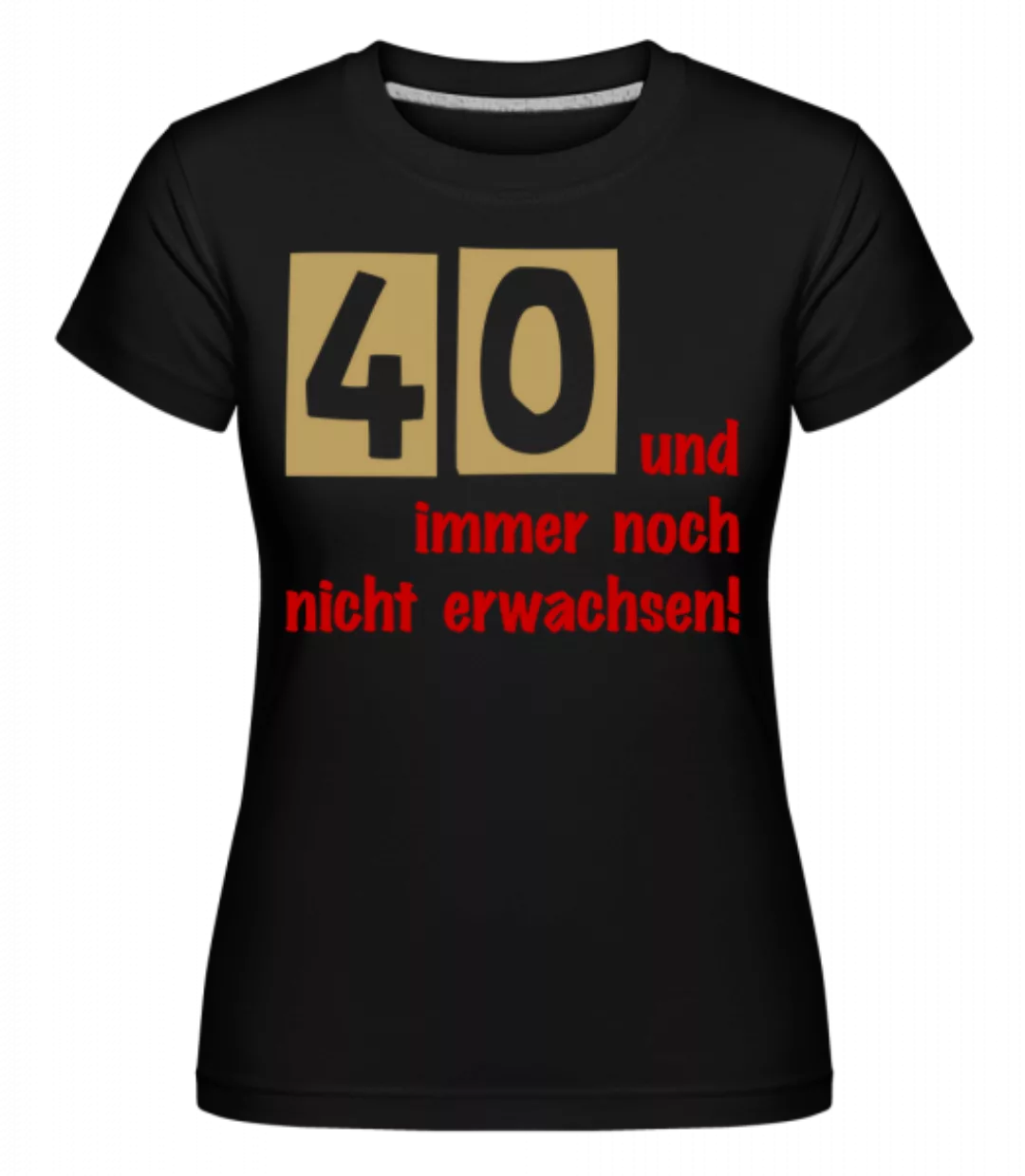 40 Und Immer Noch Nicht Erwachsen! · Shirtinator Frauen T-Shirt günstig online kaufen