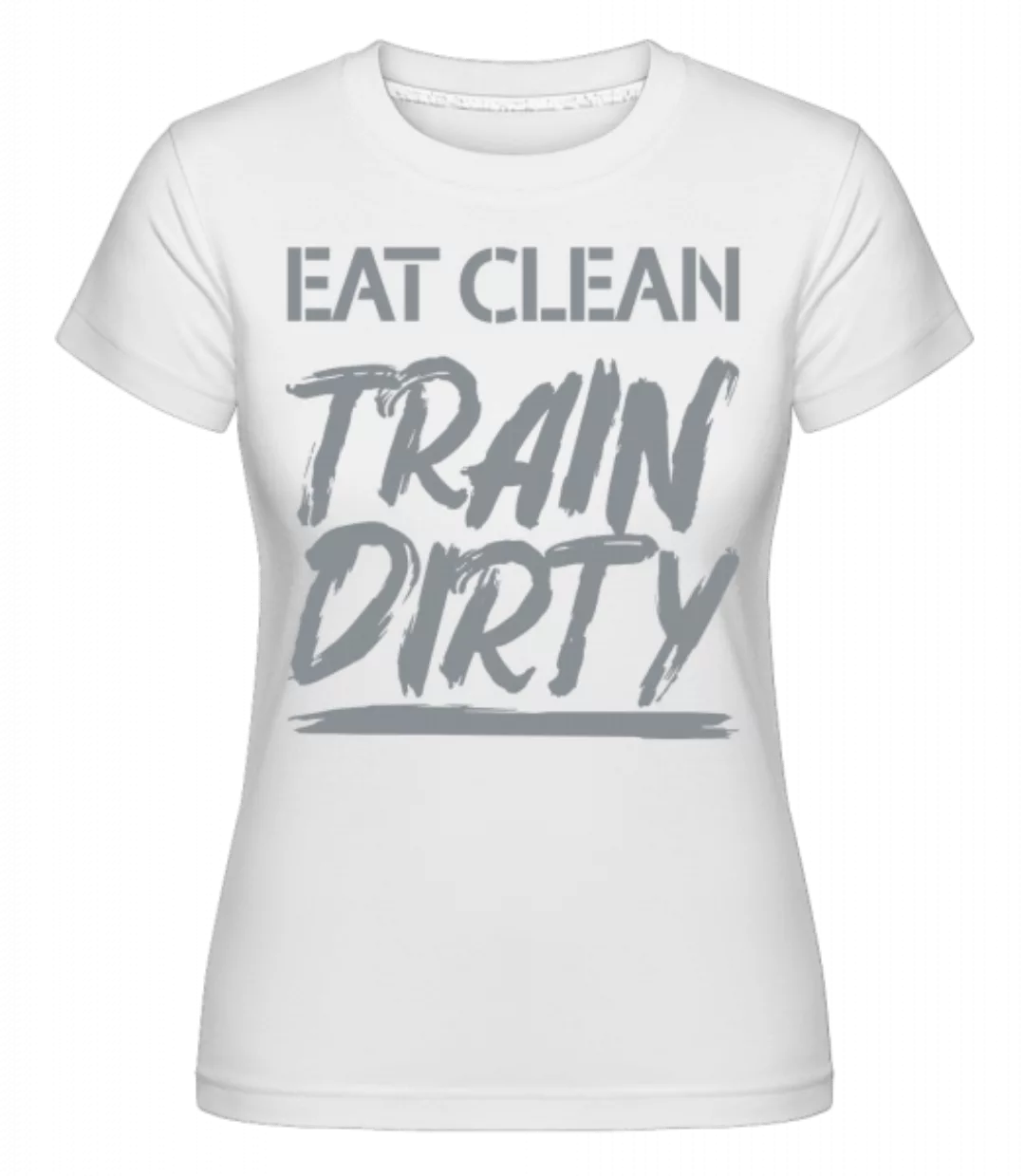 Eat Clean Train Dirty · Shirtinator Frauen T-Shirt günstig online kaufen