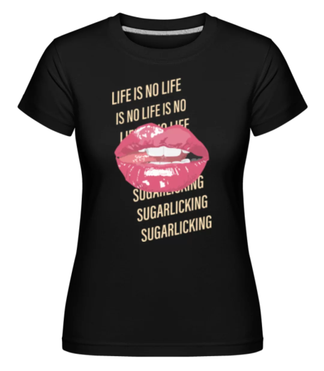 Life Is No Sugarlicking · Shirtinator Frauen T-Shirt günstig online kaufen