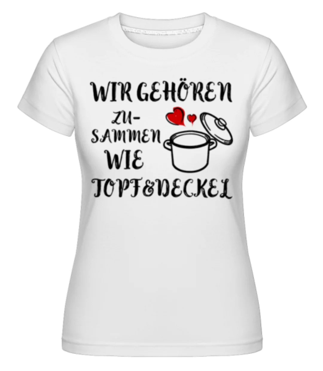 Wie Topf Und Deckel · Shirtinator Frauen T-Shirt günstig online kaufen