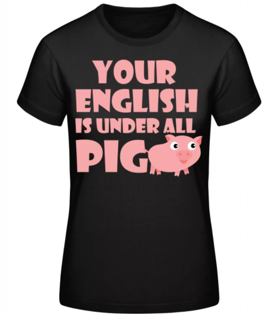 Your English Is Under All Pig · Frauen Basic T-Shirt günstig online kaufen