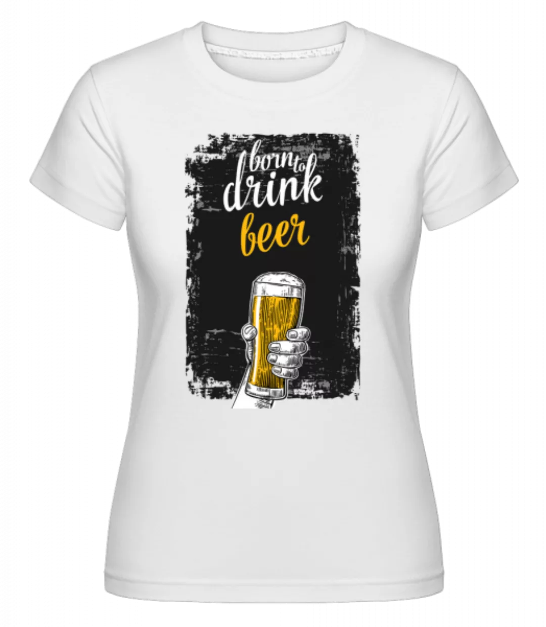 Born To Drink Beer · Shirtinator Frauen T-Shirt günstig online kaufen