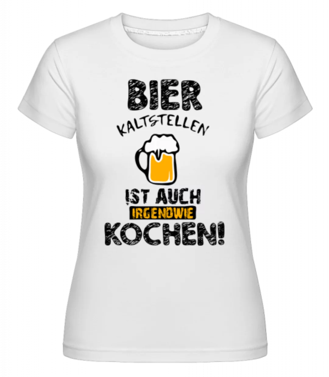 Bier Kaltstellen Ist Wie Kochen · Shirtinator Frauen T-Shirt günstig online kaufen