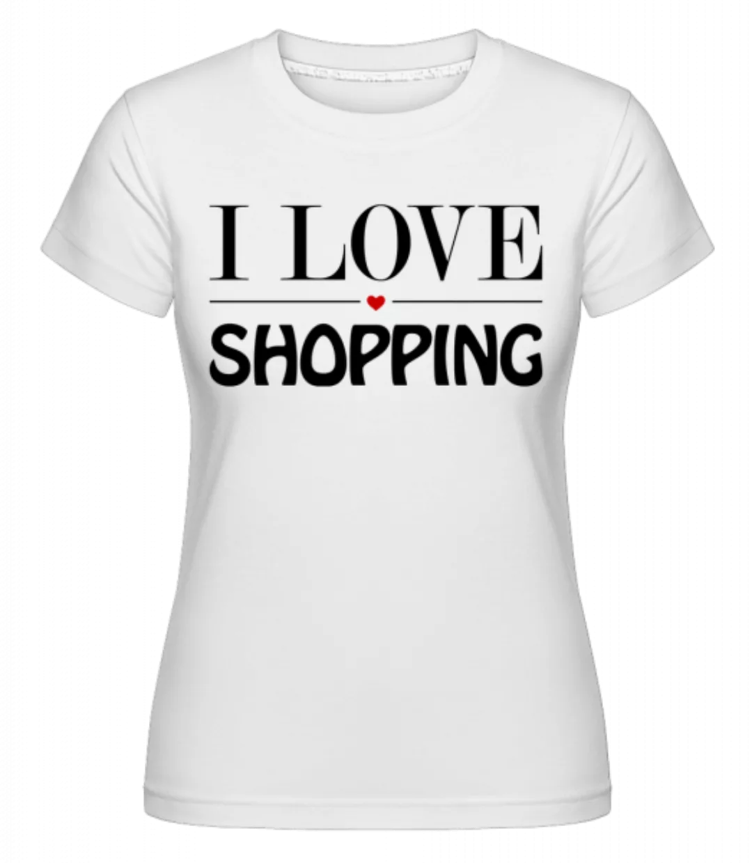 I Love Shopping · Shirtinator Frauen T-Shirt günstig online kaufen