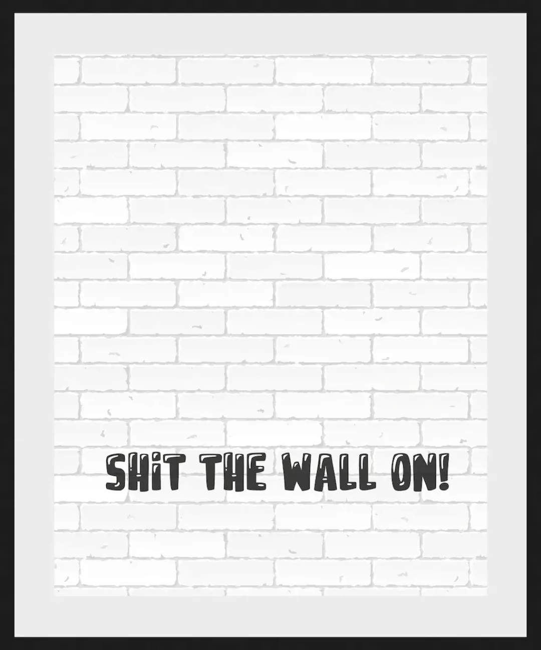 queence Bild "SHIT THE WALL ON", Schriftzug-Humor-Sprüche & Texte-Schwarz-W günstig online kaufen