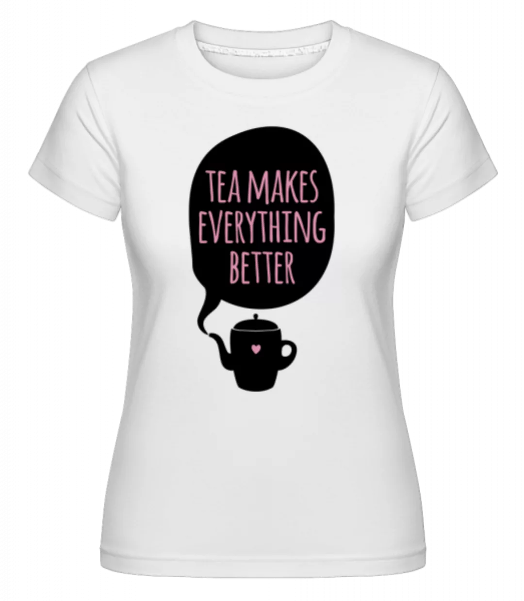 Tea Makes Everything Better · Shirtinator Frauen T-Shirt günstig online kaufen