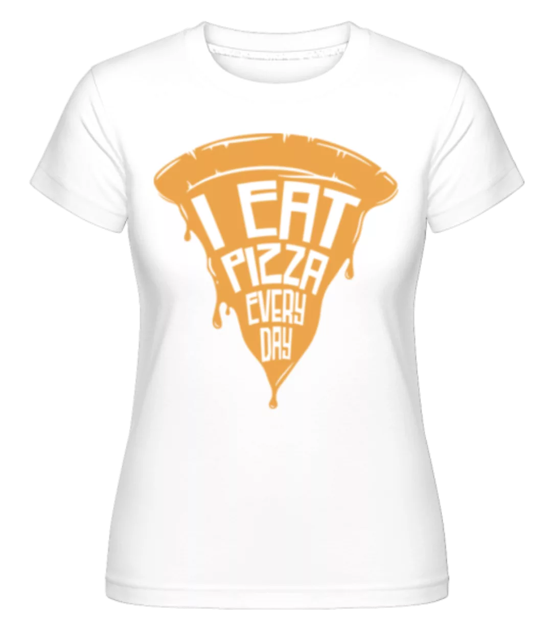 I Eat Pizza Every Day · Shirtinator Frauen T-Shirt günstig online kaufen