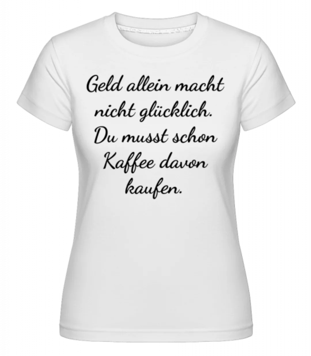 Geld Macht Nicht Glücklich · Shirtinator Frauen T-Shirt günstig online kaufen