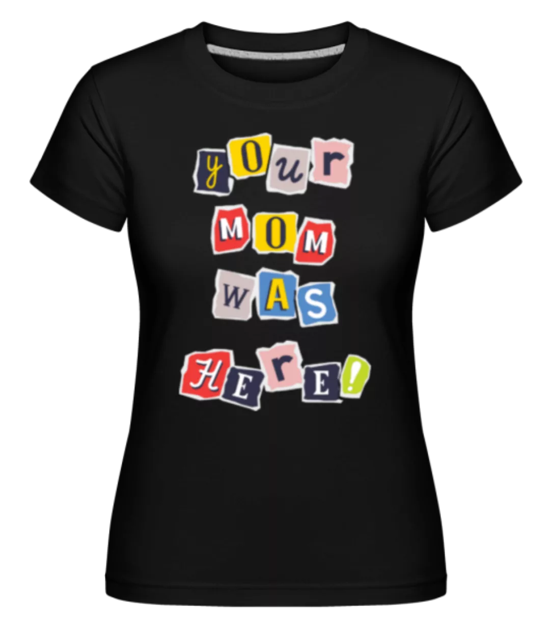 Your Mom Was Here · Shirtinator Frauen T-Shirt günstig online kaufen