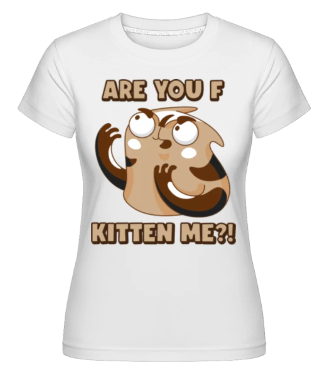 Are You F Kitten Me · Shirtinator Frauen T-Shirt günstig online kaufen