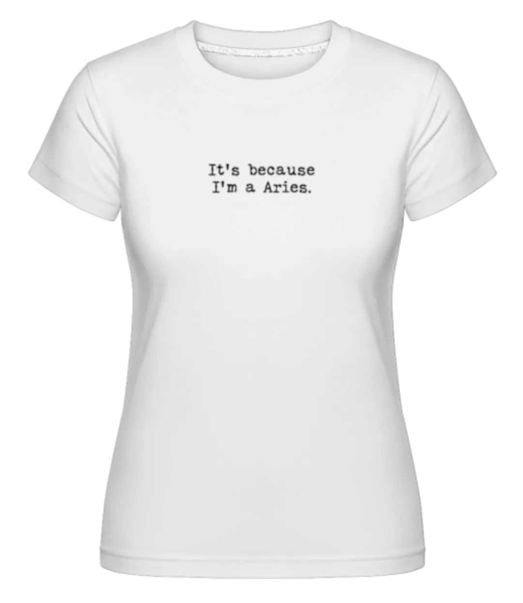 It's Because I'm A Aries · Shirtinator Frauen T-Shirt günstig online kaufen