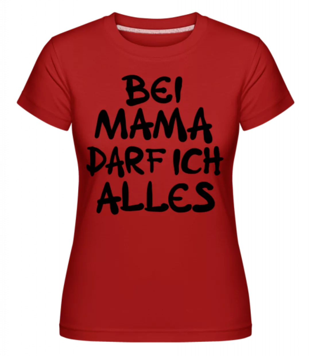 Bei Mama Darf Ich Alles · Shirtinator Frauen T-Shirt günstig online kaufen