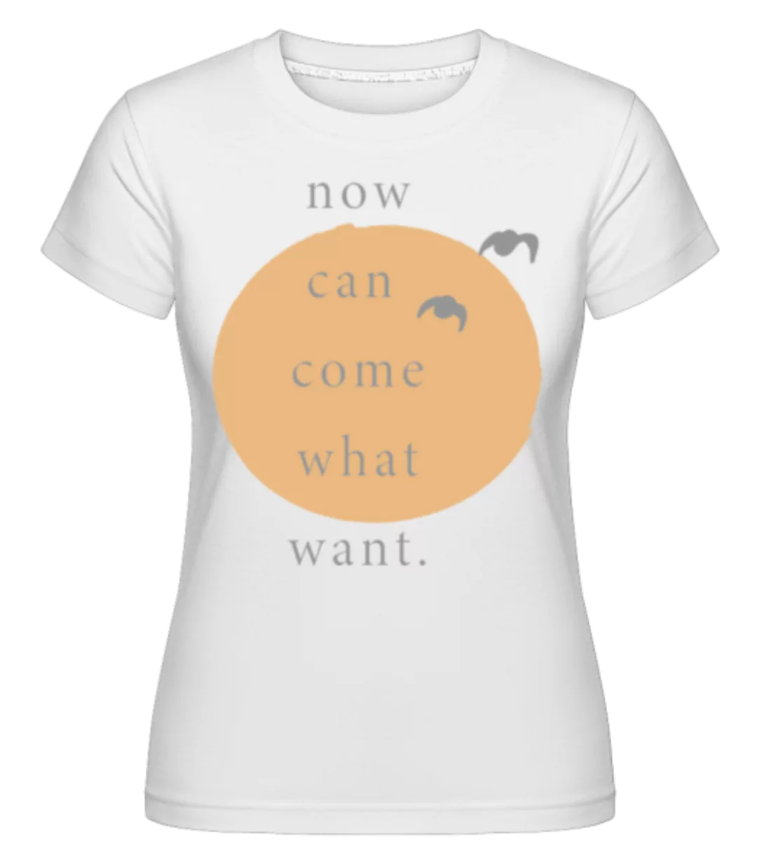 Now Can Come What Want · Shirtinator Frauen T-Shirt günstig online kaufen
