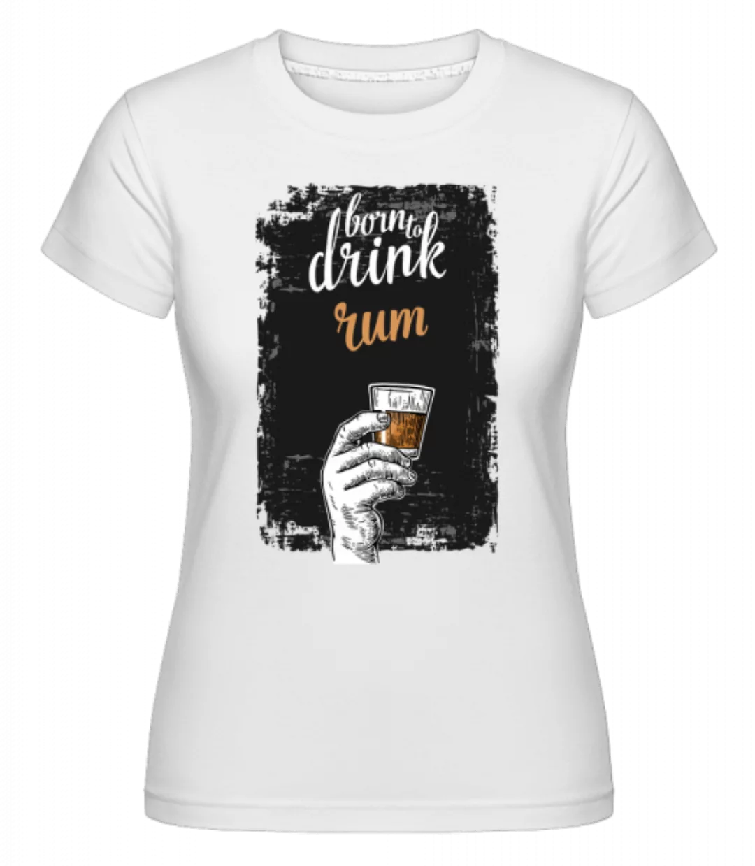 Born To Drink Rum · Shirtinator Frauen T-Shirt günstig online kaufen