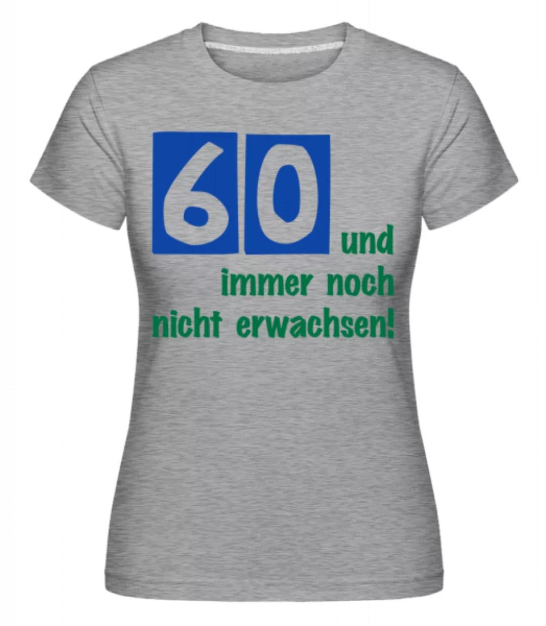 60 Und Immer Noch Nicht Erwachsen! · Shirtinator Frauen T-Shirt günstig online kaufen