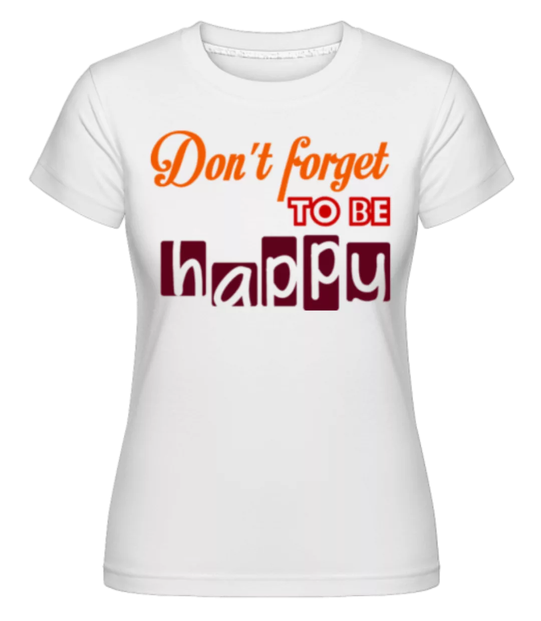 Don't Forget To Be Happy · Shirtinator Frauen T-Shirt günstig online kaufen