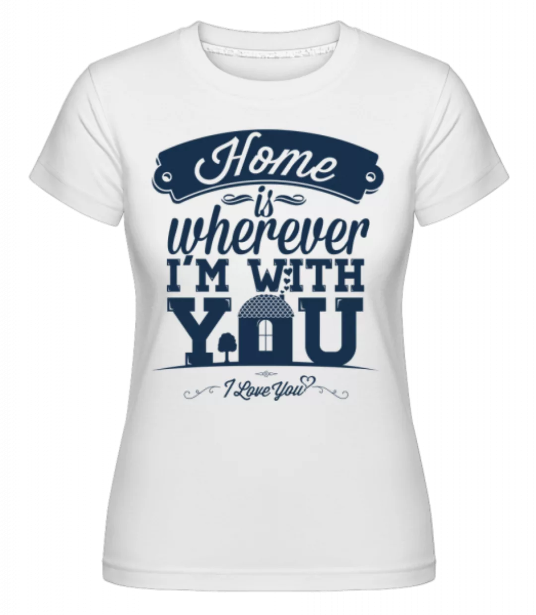 Home Is Wherever I'm With You · Shirtinator Frauen T-Shirt günstig online kaufen