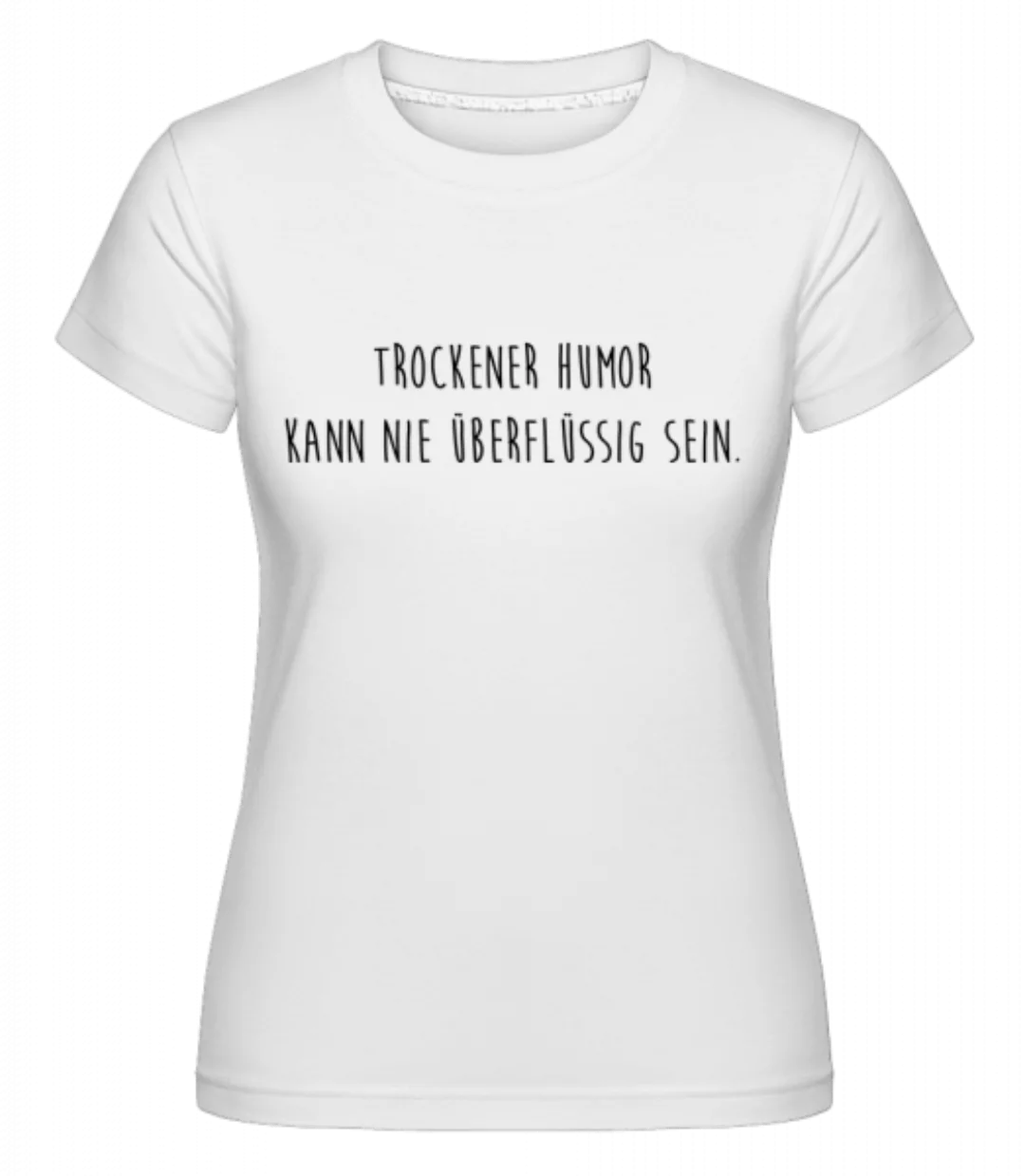 Trockener Humor Kann Nie Überflüssig Sein · Shirtinator Frauen T-Shirt günstig online kaufen