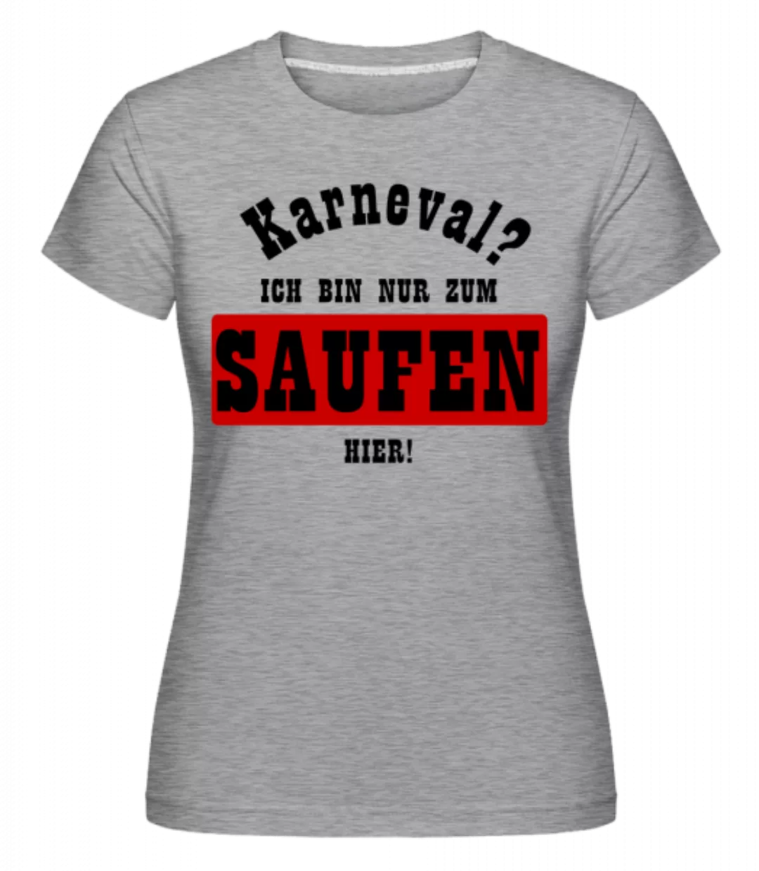 Karneval? Ich Bin Nur Zum Saufen Hier! · Shirtinator Frauen T-Shirt günstig online kaufen
