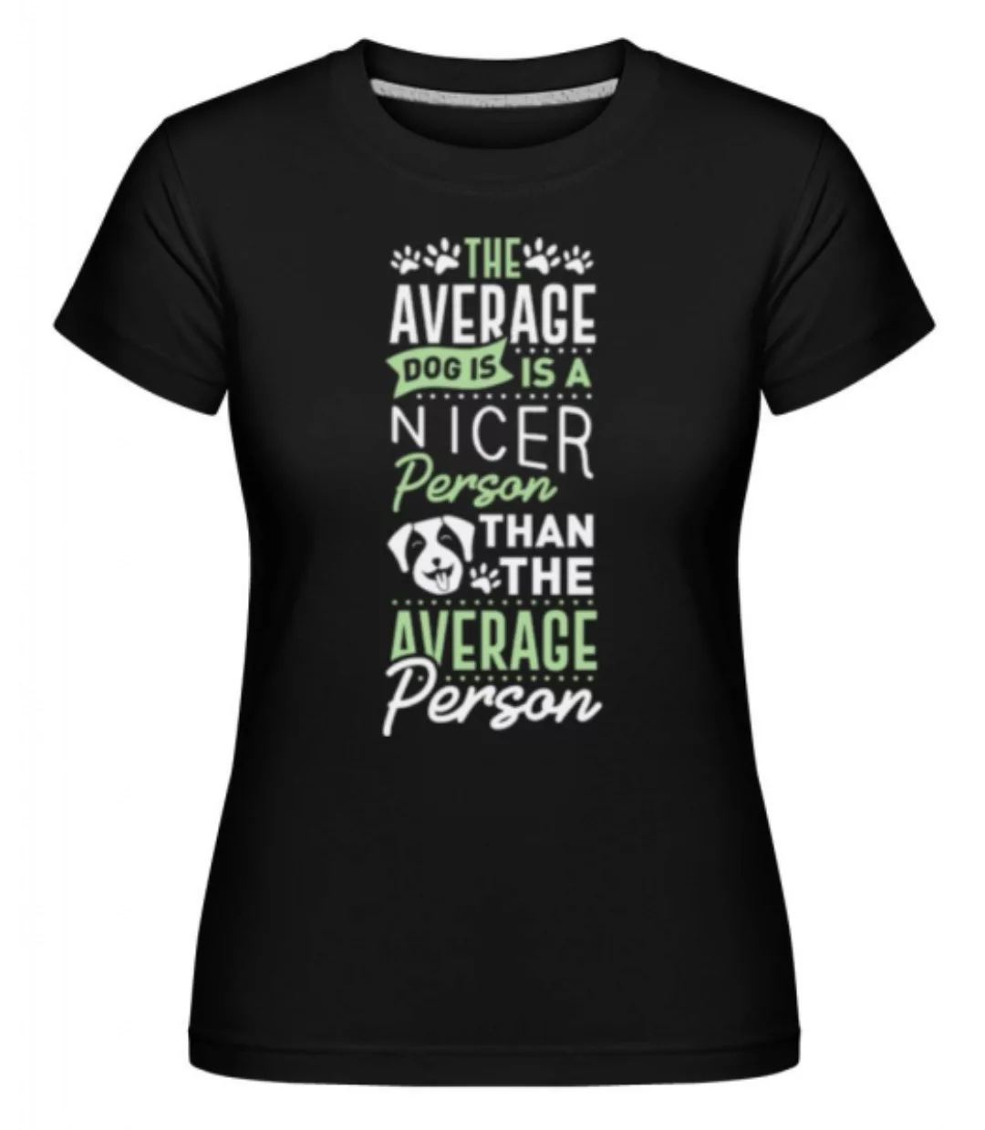 The Average Dog Is A Nicer Person · Shirtinator Frauen T-Shirt günstig online kaufen