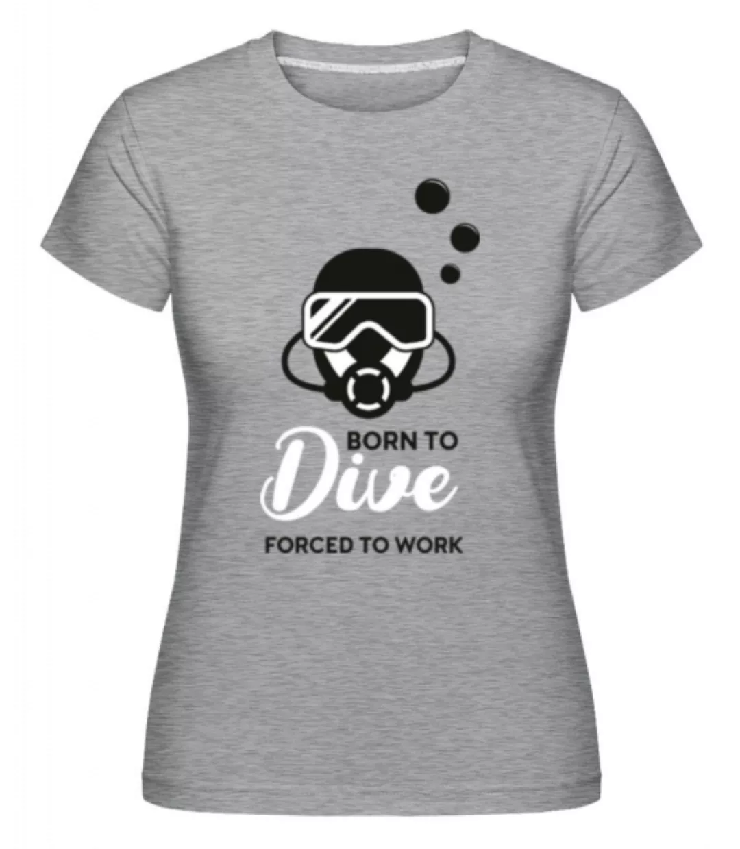 Born To Dive Forced To Work · Shirtinator Frauen T-Shirt günstig online kaufen