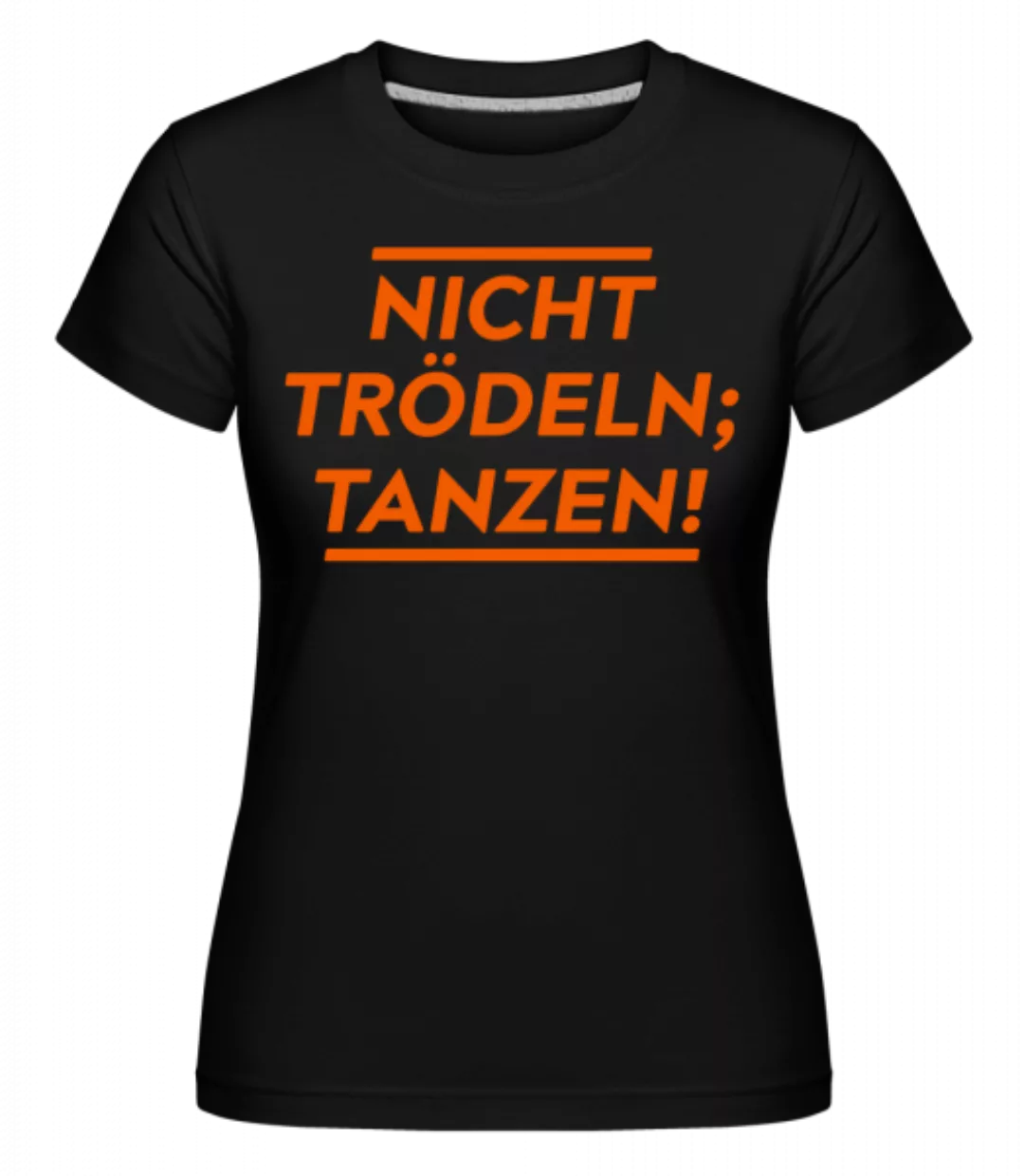 Nicht Trödeln, Tanzen! · Shirtinator Frauen T-Shirt günstig online kaufen