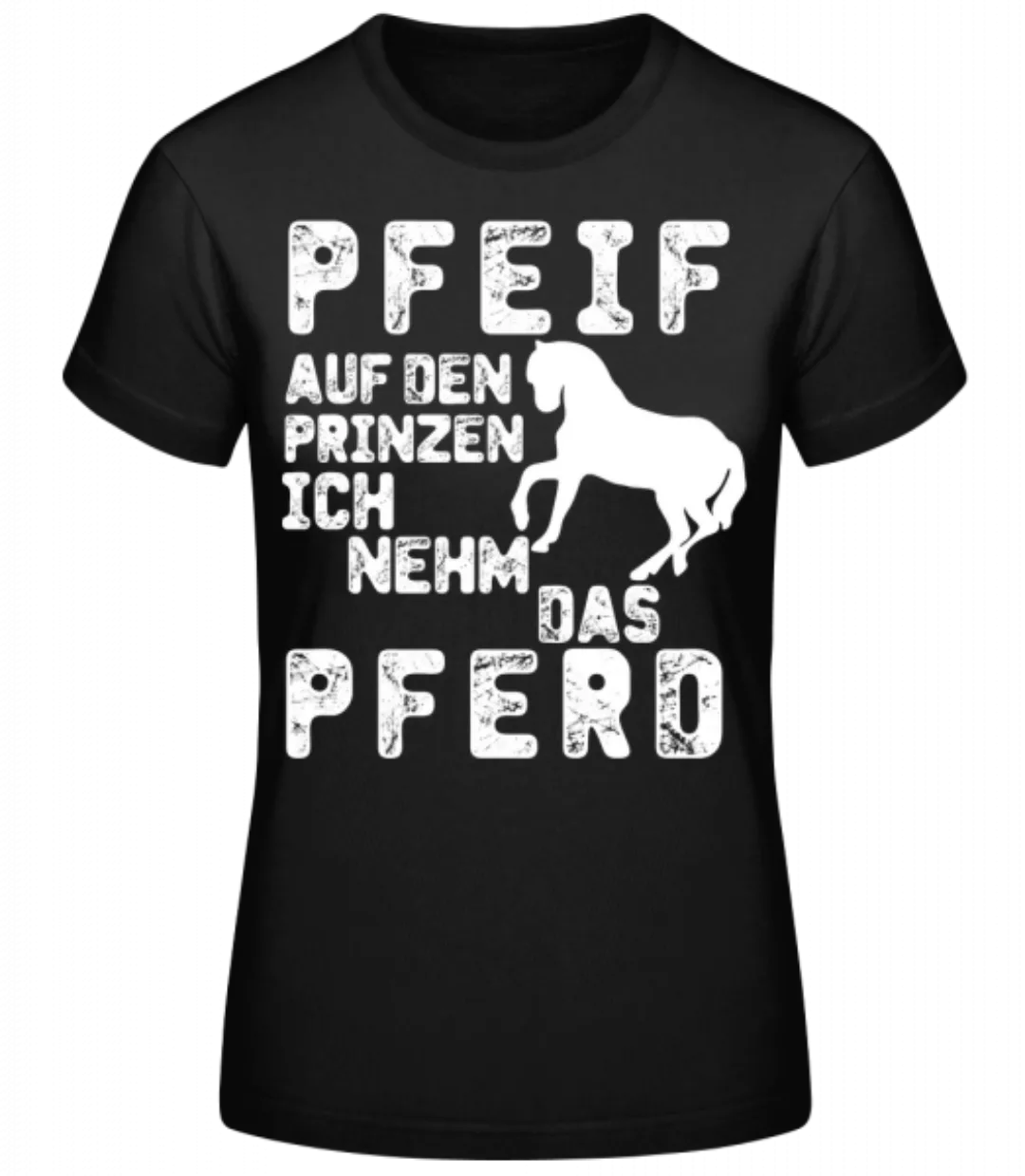 Pfeif Auf Den Prinzen Ich Nehm Das Pferd · Frauen Basic T-Shirt günstig online kaufen
