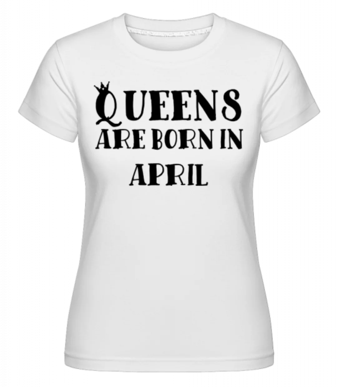 Queens Are Born In April · Shirtinator Frauen T-Shirt günstig online kaufen