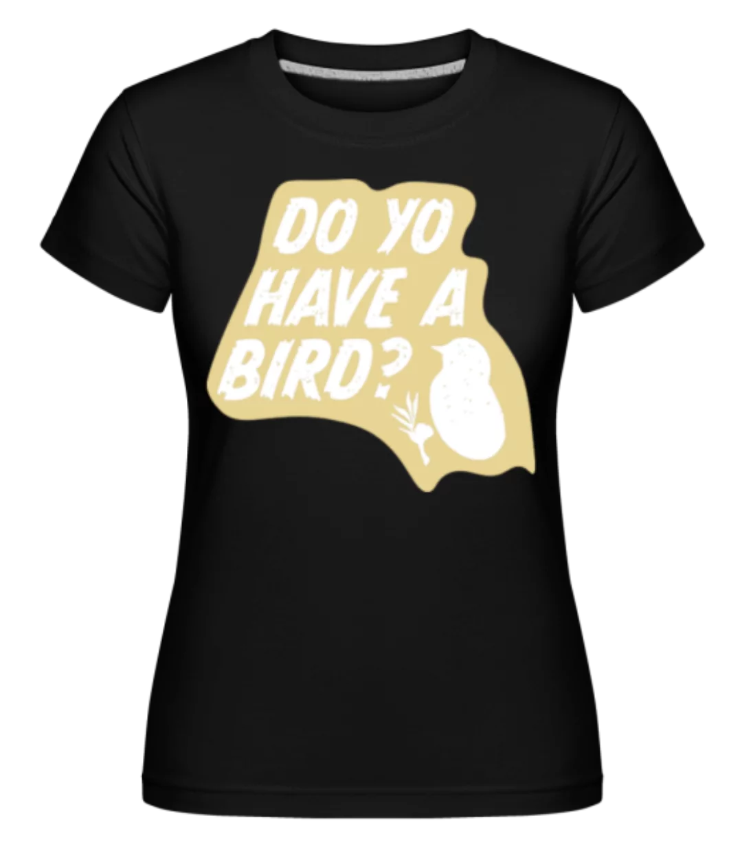 Do You Have A Bird · Shirtinator Frauen T-Shirt günstig online kaufen